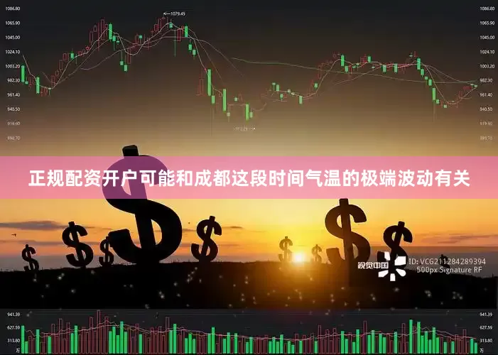 正规配资开户可能和成都这段时间气温的极端波动有关