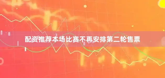 配资推荐本场比赛不再安排第二轮售票