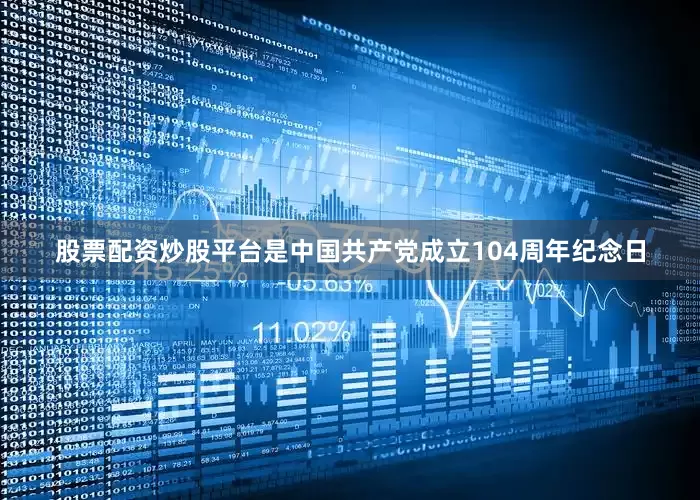 股票配资炒股平台是中国共产党成立104周年纪念日