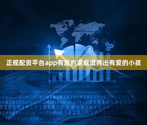 正规配资平台app有爱的家庭滋养出有爱的小孩
