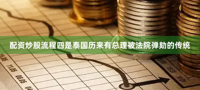 配资炒股流程四是泰国历来有总理被法院弹劾的传统