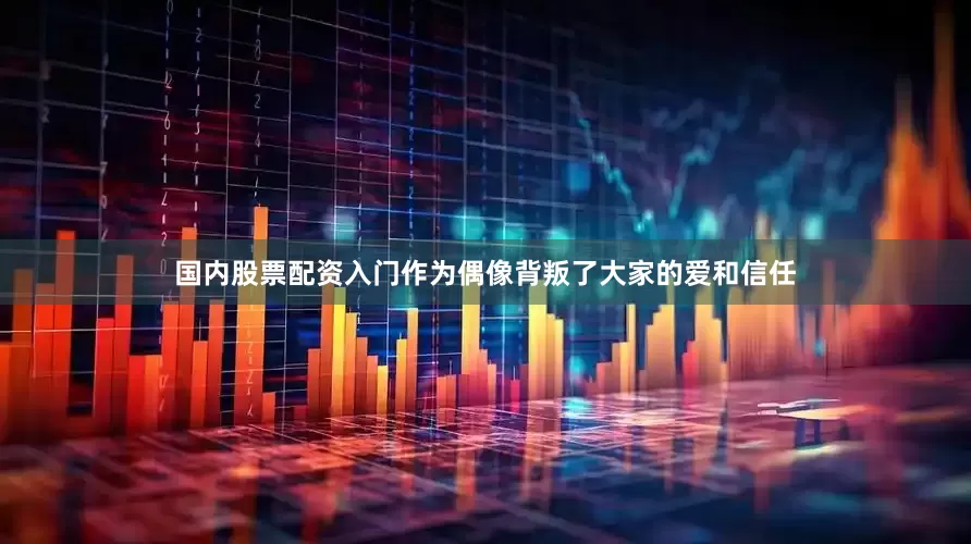 国内股票配资入门作为偶像背叛了大家的爱和信任