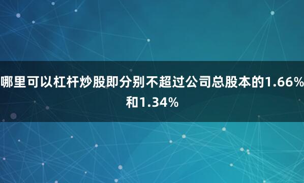 哪里可以杠杆炒股即分别不超过公司总股本的1.66%和1.34%