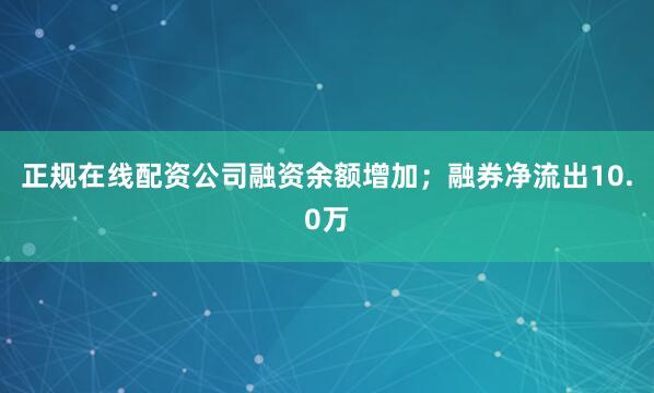 正规在线配资公司融资余额增加；融券净流出10.0万