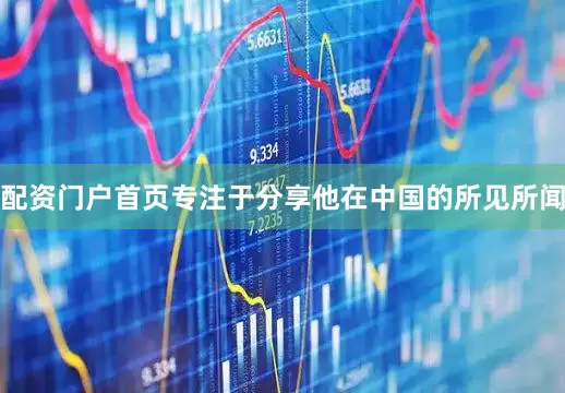 配资门户首页专注于分享他在中国的所见所闻