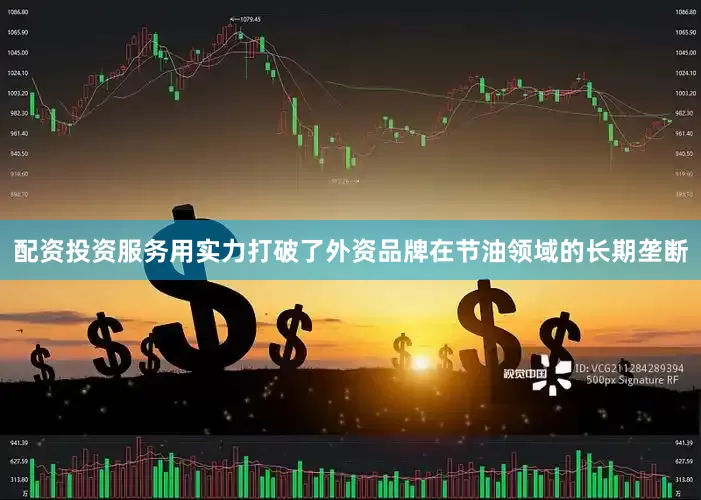 配资投资服务用实力打破了外资品牌在节油领域的长期垄断
