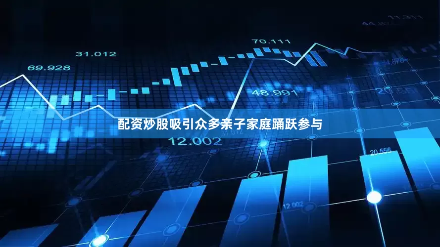 配资炒股吸引众多亲子家庭踊跃参与