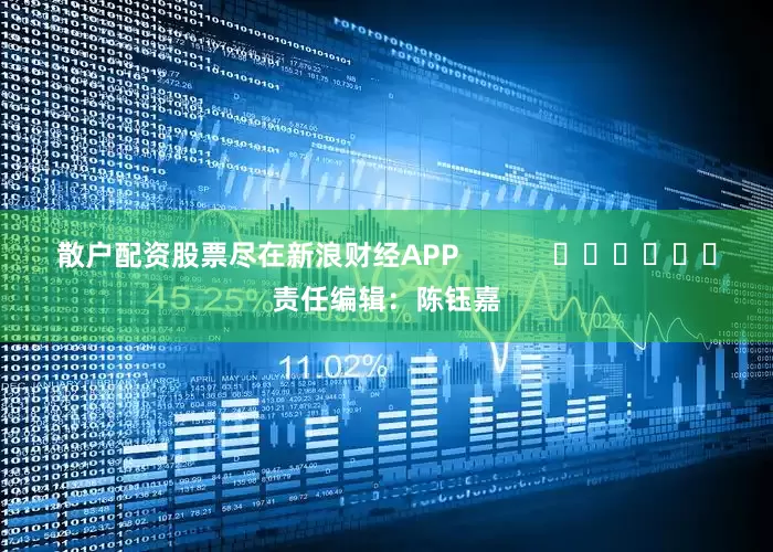 散户配资股票尽在新浪财经APP            						责任编辑：陈钰嘉