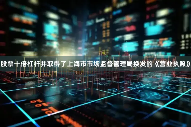 股票十倍杠杆并取得了上海市市场监督管理局换发的《营业执照》