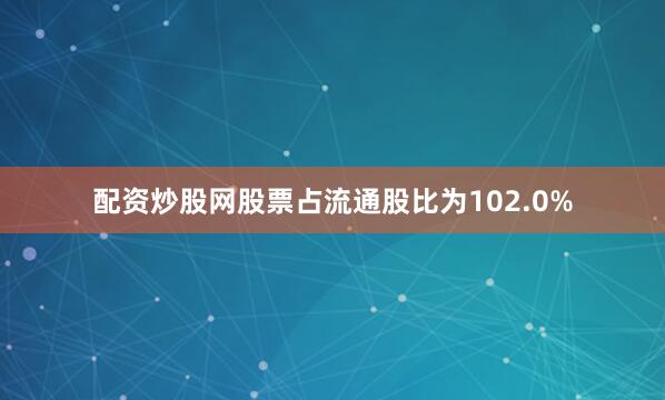 配资炒股网股票占流通股比为102.0%