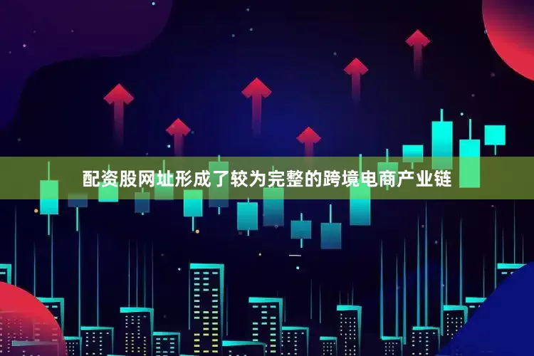 配资股网址形成了较为完整的跨境电商产业链