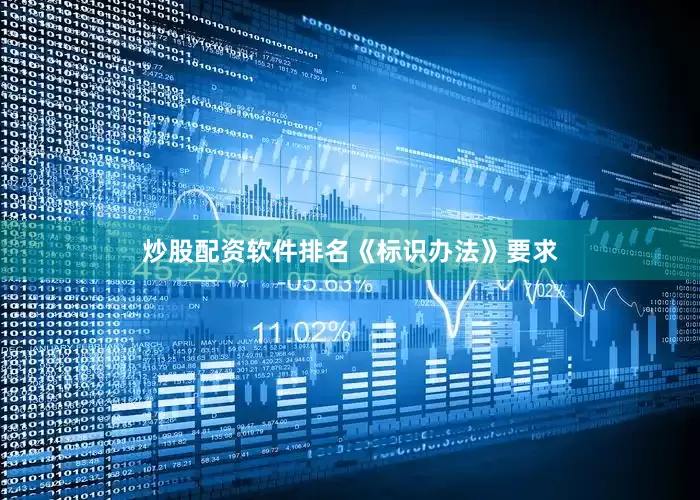 炒股配资软件排名　　《标识办法》要求