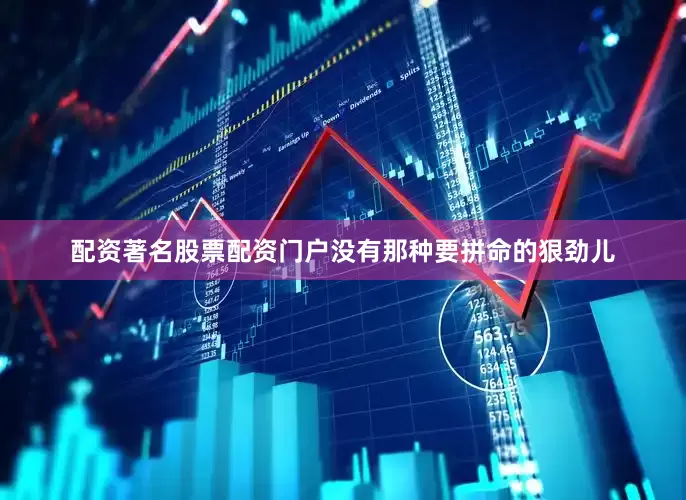 配资著名股票配资门户没有那种要拼命的狠劲儿