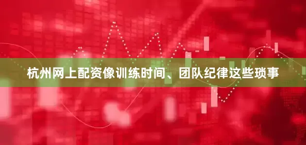 杭州网上配资像训练时间、团队纪律这些琐事