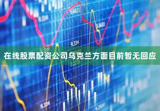 在线股票配资公司乌克兰方面目前暂无回应