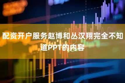配资开户服务赵博和丛汉翔完全不知道PPT的内容