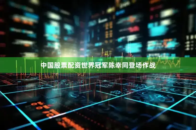 中国股票配资世界冠军陈幸同登场作战