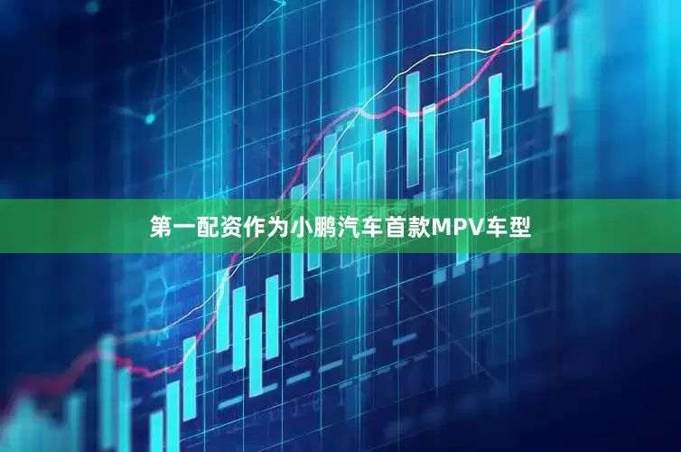 第一配资作为小鹏汽车首款MPV车型